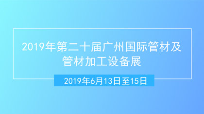 2019年第二十届广州国际管材及管材加工设备展